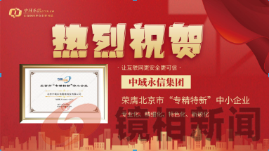 热烈祝贺中域永信集团 荣膺北京市“专精特新”